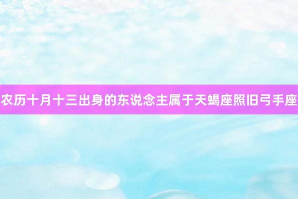农历十月十三出身的东说念主属于天蝎座照旧弓手座