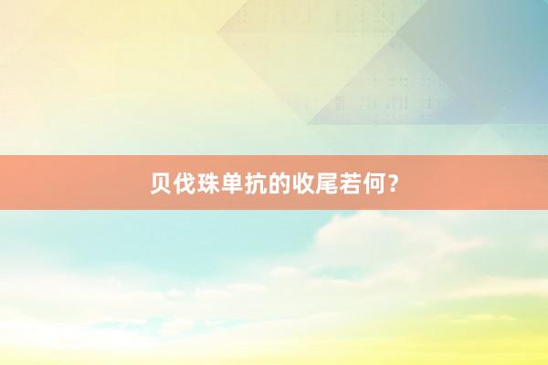 贝伐珠单抗的收尾若何？