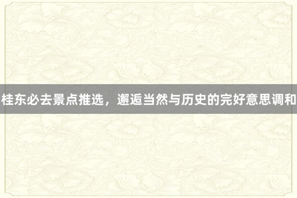 桂东必去景点推选，邂逅当然与历史的完好意思调和