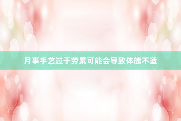 月事手艺过于劳累可能会导致体魄不适