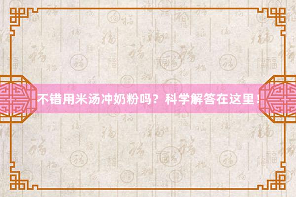 不错用米汤冲奶粉吗？科学解答在这里！