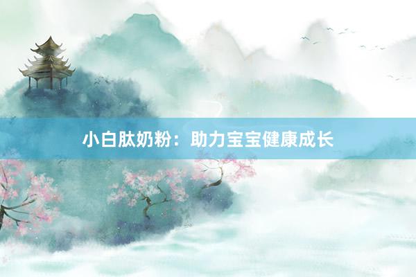小白肽奶粉：助力宝宝健康成长