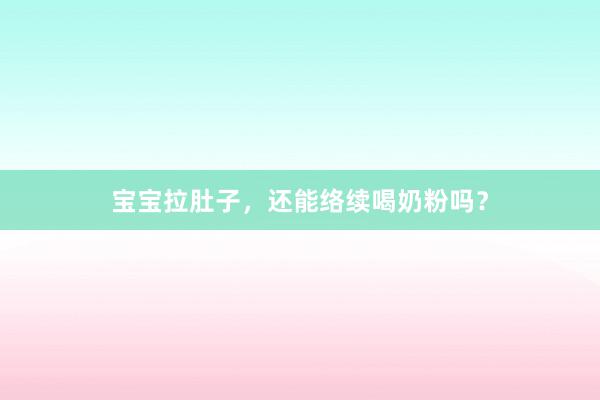 宝宝拉肚子，还能络续喝奶粉吗？
