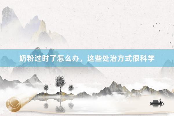 奶粉过时了怎么办，这些处治方式很科学
