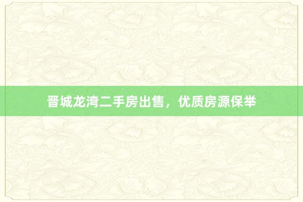 晋城龙湾二手房出售，优质房源保举