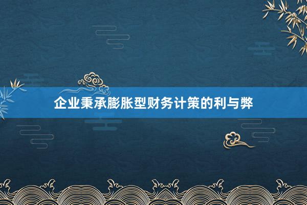 企业秉承膨胀型财务计策的利与弊