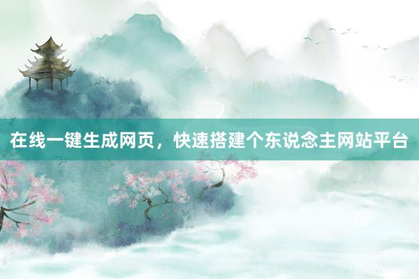 在线一键生成网页，快速搭建个东说念主网站平台