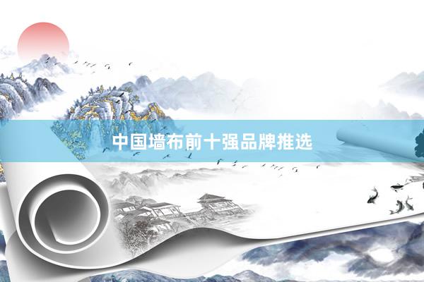 中国墙布前十强品牌推选
