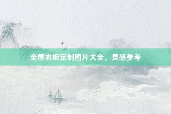 全屋衣柜定制图片大全，灵感参考