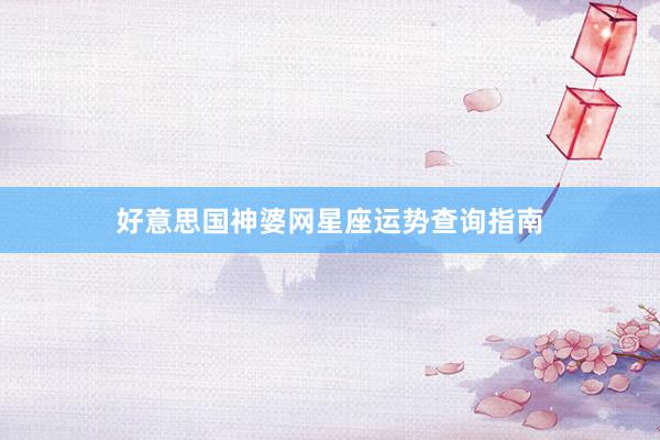 好意思国神婆网星座运势查询指南